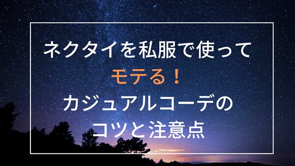 ネクタイを私服で使ってモテる！カジュアルコーデのコツと注意点