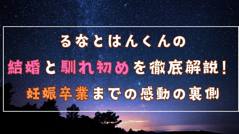 アイキャッチ「るなとはんくんの結婚と馴れ初めについて徹底解説！妊娠卒業までの感動の裏側」